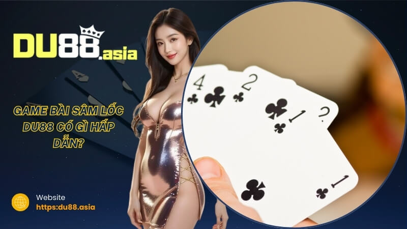 Game bài Sâm Lốc DU88 có gì hấp dẫn? Game bài Sâm Lốc DU88 có gì hấp dẫn?